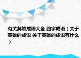 有關(guān)英雄成語大全 四字成語（關(guān)于英雄的成語 關(guān)于英雄的成語有什么）