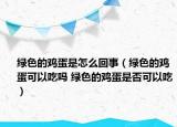 綠色的雞蛋是怎么回事（綠色的雞蛋可以吃嗎 綠色的雞蛋是否可以吃）