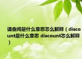 請查閱是什么意思怎么解釋（discount是什么意思 discount怎么解釋）