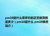 pm10是什么意思它的正常值范圍是多少（pm10是什么 pm10意思簡介）