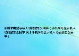 手機來電顯示私人號碼是怎么回事（手機來電顯示私人號碼是怎么回事 關于手機來電顯示私人號碼是怎么回事）