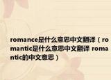 romance是什么意思中文翻譯（romantic是什么意思中文翻譯 romantic的中文意思）