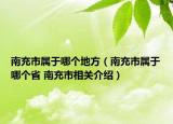 南充市屬于哪個(gè)地方（南充市屬于哪個(gè)省 南充市相關(guān)介紹）