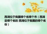 西湖位于我國哪個(gè)省哪個(gè)市（西湖是哪個(gè)省的 西湖位于我國的哪個(gè)省份）