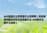 doll英語什么意思是什么意思?。ㄓ⒄Z單詞中的doll中文意思是什么 doll的中文是什么意思）