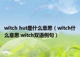 witch hut是什么意思（witch什么意思 witch雙語例句）