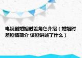 電視劇婚姻時(shí)差角色介紹（婚姻時(shí)差劇情簡(jiǎn)介 該劇講述了什么）