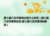 臘七臘八凍死寒鴉這是什么意思（臘七臘八凍死寒鴉諺語 臘七臘八凍死寒鴉的解釋）