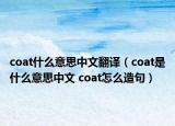 coat什么意思中文翻譯（coat是什么意思中文 coat怎么造句）