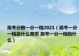 高考分數(shù)一分一檔2021（高考一分一檔是什么意思 高考一分一檔指什么）