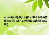 nba中場休息多少分鐘?（NBA中場每節(jié)休息多長時間 NBA中場每節(jié)休息時間說明）