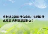 失利近義詞是什么意思（失利是什么意思 失利意思是什么）