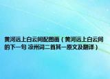 黃河遠上白云間配圖畫（黃河遠上白云間的下一句 涼州詞二首其一原文及翻譯）