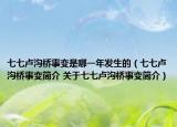 七七盧溝橋事變是哪一年發(fā)生的（七七盧溝橋事變簡介 關于七七盧溝橋事變簡介）