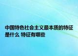 中國(guó)特色社會(huì)主義最本質(zhì)的特征是什么 特征有哪些