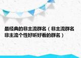 最經(jīng)典的非主流群名（非主流群名 非主流個(gè)性好聽(tīng)好看的群名）