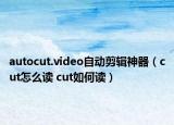 autocut.video自動剪輯神器（cut怎么讀 cut如何讀）