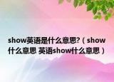 show英語(yǔ)是什么意思?（show什么意思 英語(yǔ)show什么意思）