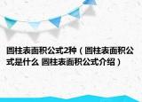 圓柱表面積公式2種（圓柱表面積公式是什么 圓柱表面積公式介紹）