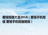 愛情短信大全2018（愛情手機(jī)短信 愛情手機(jī)短信精選）