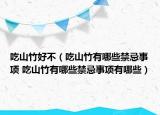 吃山竹好不（吃山竹有哪些禁忌事項 吃山竹有哪些禁忌事項有哪些）