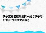 快手變老的在哪里找不到（快手怎么變老 快手變老步驟）