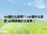 cpl是什么意思?（cpl是什么意思 cpl具體是什么意思）