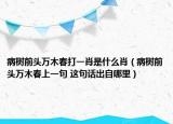 病樹前頭萬木春打一肖是什么肖（病樹前頭萬木春上一句 這句話出自哪里）