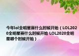 今年lol全明星賽什么時候開始（LOL2020全明星賽什么時候開始 LOL2020全明星哪個時候開始）