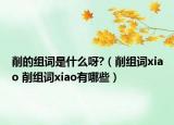 削的組詞是什么呀?（削組詞xiao 削組詞xiao有哪些）