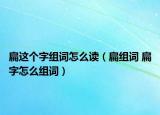 扁這個(gè)字組詞怎么讀（扁組詞 扁字怎么組詞）