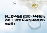 網(wǎng)上的hls是什么意思（hls網(wǎng)絡(luò)用語是什么意思 hls網(wǎng)絡(luò)用語意思簡單介紹）