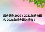 最火網(wǎng)名2020（2021年超火網(wǎng)名 2021年超火網(wǎng)名精選）