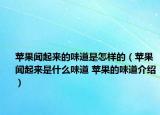 蘋果聞起來的味道是怎樣的（蘋果聞起來是什么味道 蘋果的味道介紹）