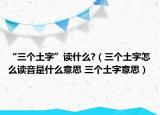 “三個土字”讀什么?（三個土字怎么讀音是什么意思 三個土字意思）