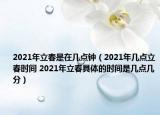 2021年立春是在幾點(diǎn)鐘（2021年幾點(diǎn)立春時(shí)間 2021年立春具體的時(shí)間是幾點(diǎn)幾分）