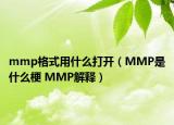 mmp格式用什么打開（MMP是什么梗 MMP解釋）