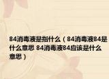 84消毒液是指什么（84消毒液84是什么意思 84消毒液84應(yīng)該是什么意思）