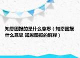 知恩圖報的是什么意思（知恩圖報什么意思 知恩圖報的解釋）