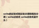 write的過去式和過去分詞和現(xiàn)在分詞（write過去式 write過去式是什么）