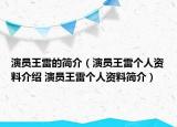 演員王雷的簡介（演員王雷個人資料介紹 演員王雷個人資料簡介）