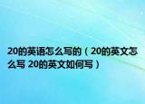 20的英語(yǔ)怎么寫的（20的英文怎么寫 20的英文如何寫）