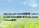 you are not alone的歌詞（you are not alone歌詞 關(guān)于you arenot alone歌詞）