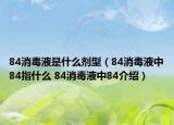 84消毒液是什么劑型（84消毒液中84指什么 84消毒液中84介紹）