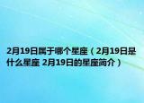 2月19日屬于哪個(gè)星座（2月19日是什么星座 2月19日的星座簡(jiǎn)介）