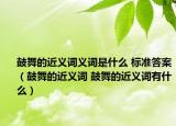 鼓舞的近義詞義詞是什么 標準答案（鼓舞的近義詞 鼓舞的近義詞有什么）