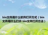 bin文件用什么軟件打開方式（bin文件用什么打開 bin文件打開方法）