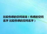 比較傷感的空間說(shuō)說(shuō)（傷感的空間名字 比較傷感的空間名字）