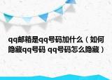 qq郵箱是qq號(hào)碼加什么（如何隱藏qq號(hào)碼 qq號(hào)碼怎么隱藏）