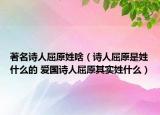 著名詩人屈原姓啥（詩人屈原是姓什么的 愛國詩人屈原其實姓什么）